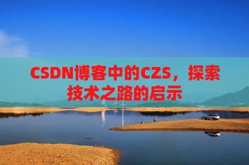 CSDN博客中的CZS，探索技术之路的启示